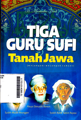 Tiga Guru Sufi Tanah Jawa (wejangan - wejangan ruhani Abuya Dimyati Banten, Syaikh Romli Tamim Rejoso, Syaikh Muslih Mranggen)
