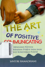 The Art of Positive Communicating : mengasah potensi dan kepribadian positif pada anak melalui komunikasi positif