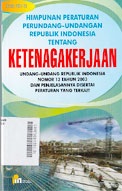 Himpunan Peraturan Perudang-Undangan Republik Indonesia Tentang Ketenagakerjaan : undang-undang Republik Indonesia Nomor 13 Tahun 2003 dan penjelasannya disertai peraturan yang terkait