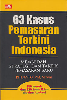 63 Kasus Pemasaran Terkini Indonesia : membedah strategi dan taktik pemasaran baru