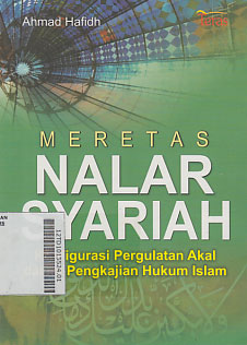 Meretas Nalar Syariah : konfigurasi pergualatan akal dalam pengkajian hukum islam