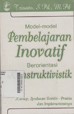 Model-Model Pembelajaran Inovatif Berorientasi Konstruktivistik : konsep landasan teoritis - praktis dan implementasinya