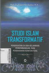 Studi Islam Transformatif : pendekatan di era kelahiran, perkembangan, dan pemahaman kontekstual
